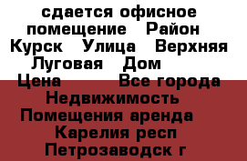 сдается офисное помещение › Район ­ Курск › Улица ­ Верхняя Луговая › Дом ­ 13 › Цена ­ 400 - Все города Недвижимость » Помещения аренда   . Карелия респ.,Петрозаводск г.